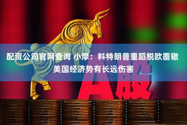 配资公司官网查询 小摩：料特朗普重蹈脱欧覆辙 美国经济势有长远伤害