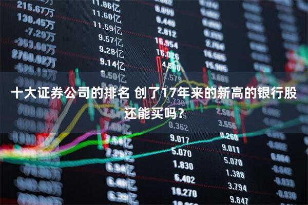 十大证券公司的排名 创了17年来的新高的银行股还能买吗？