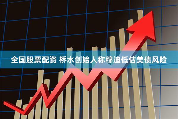 全国股票配资 桥水创始人称穆迪低估美债风险