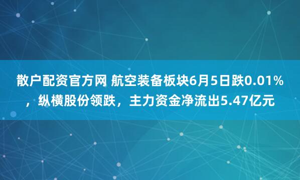 散户配资官方网 航空装备板块6月5日跌0.01%，纵横股份领跌，主力资金净流出5.47亿元
