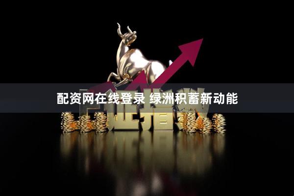 配资网在线登录 绿洲积蓄新动能