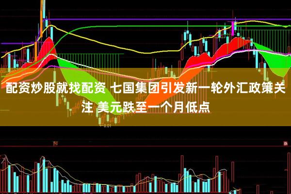 配资炒股就找配资 七国集团引发新一轮外汇政策关注 美元跌至一个月低点
