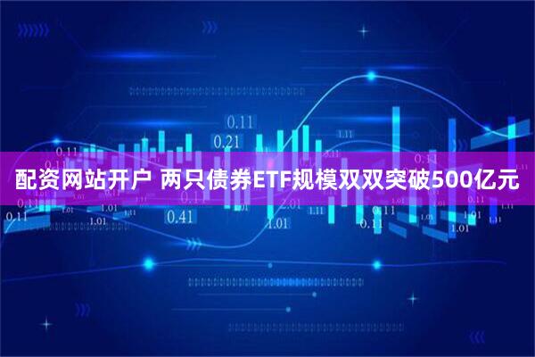 配资网站开户 两只债券ETF规模双双突破500亿元