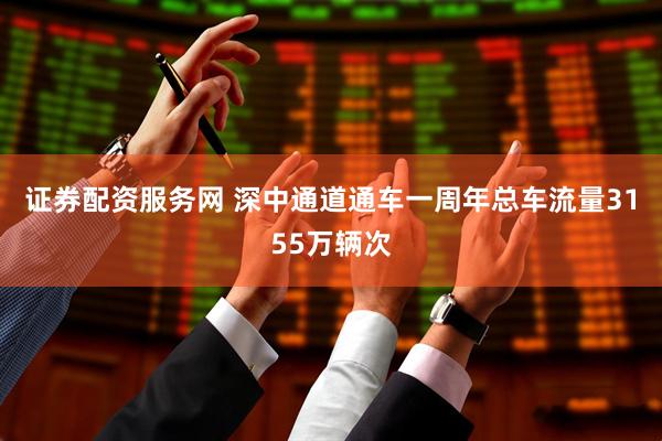 证券配资服务网 深中通道通车一周年总车流量3155万辆次